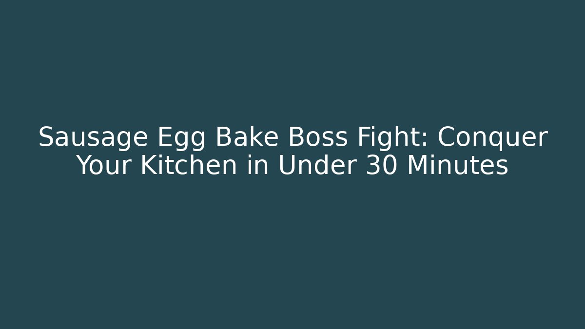 Sausage Egg Bake Boss Fight: Conquer Your Kitchen in Under 30 Minutes