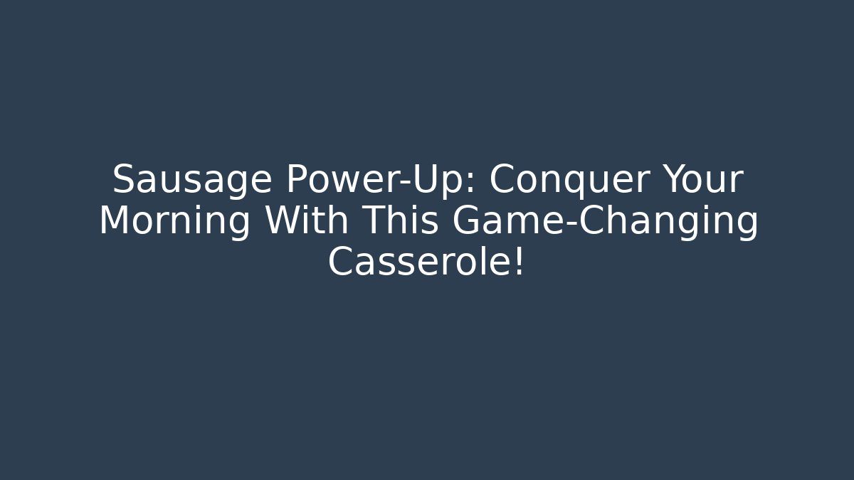 Sausage Power-Up: Conquer Your Morning With This Game-Changing Casserole!