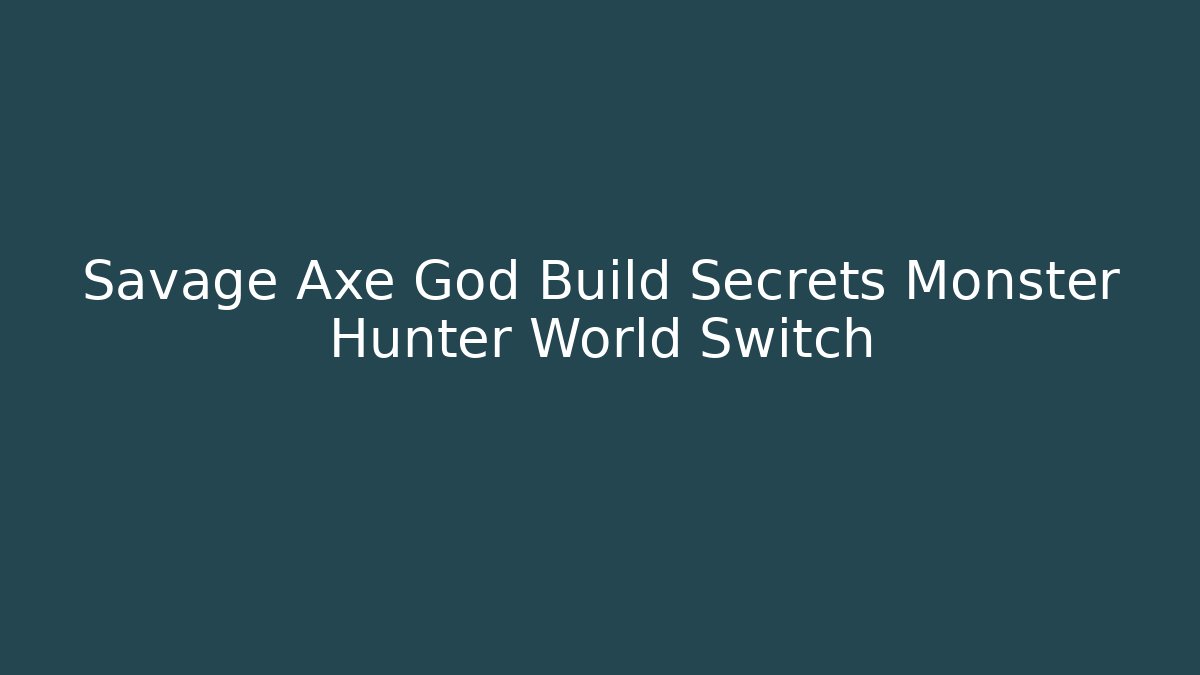 Savage Axe God Build Secrets Monster Hunter World Switch