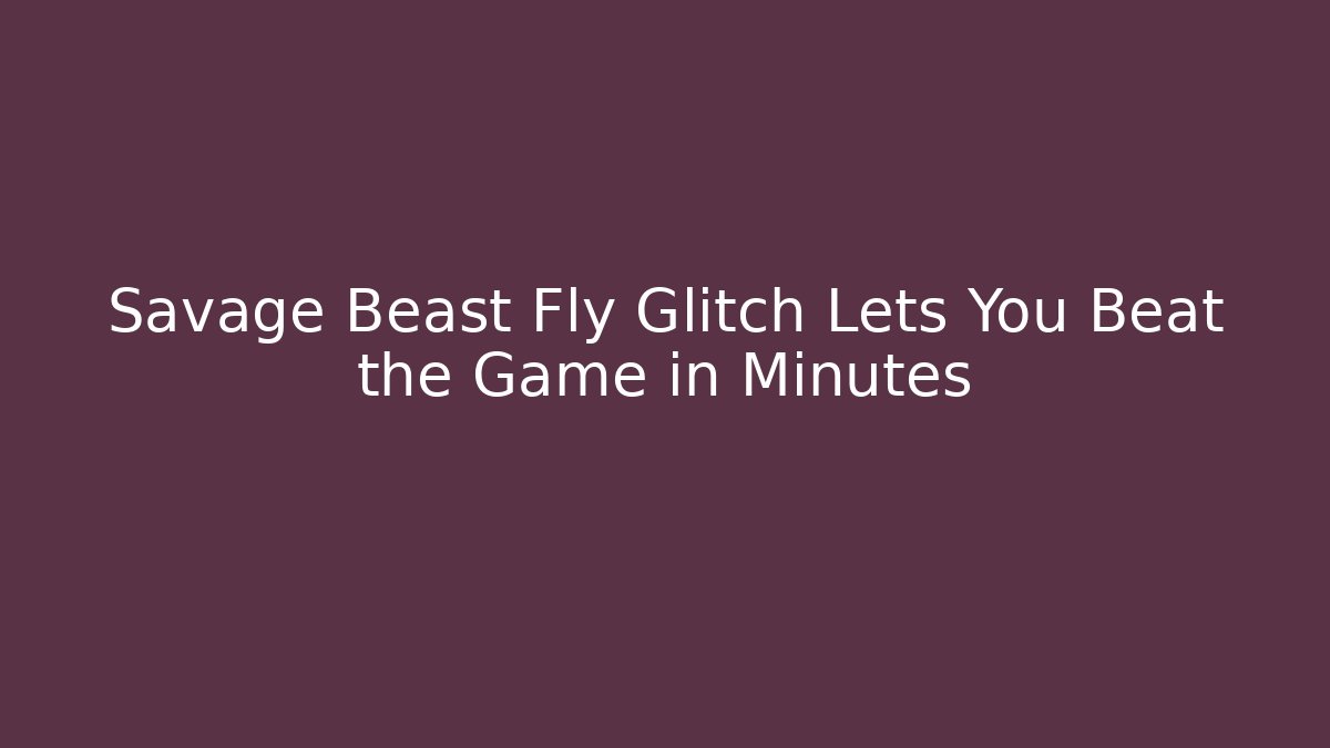 Savage Beast Fly Glitch Lets You Beat the Game in Minutes