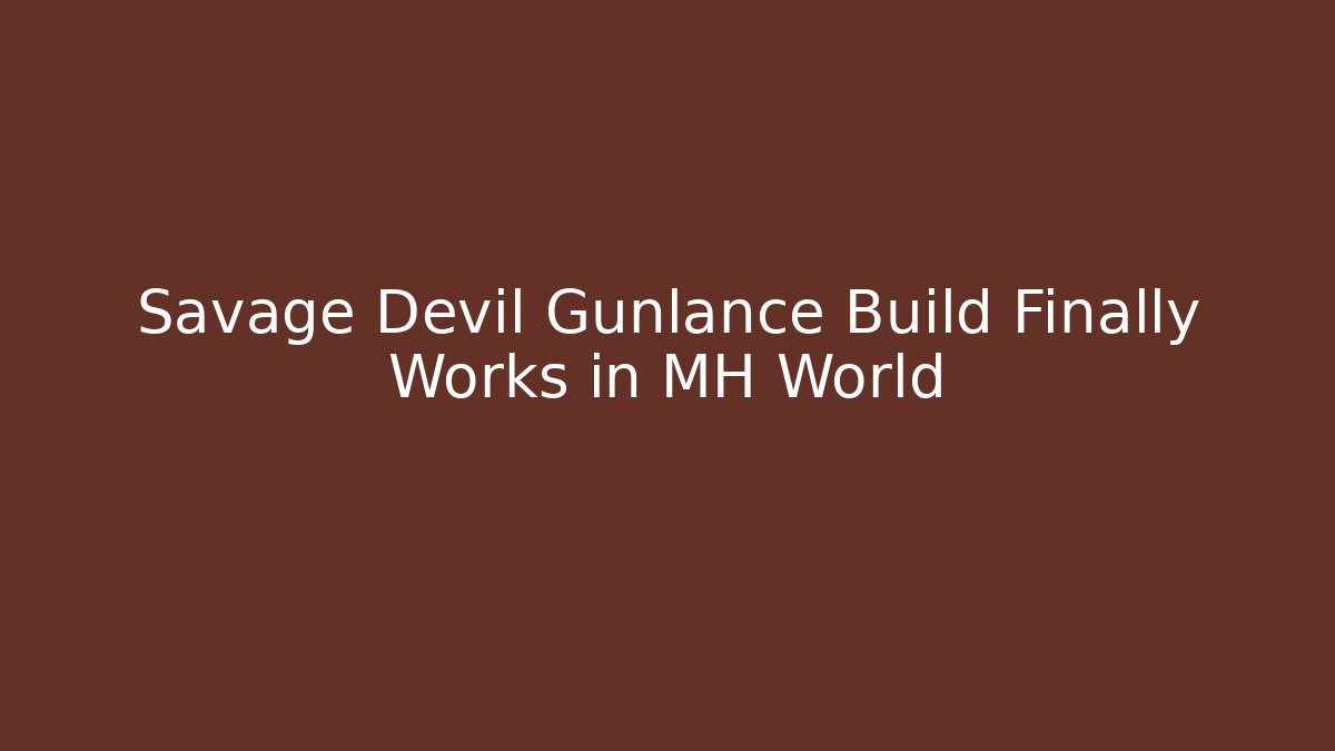 Savage Devil Gunlance Build Finally Works in MH World