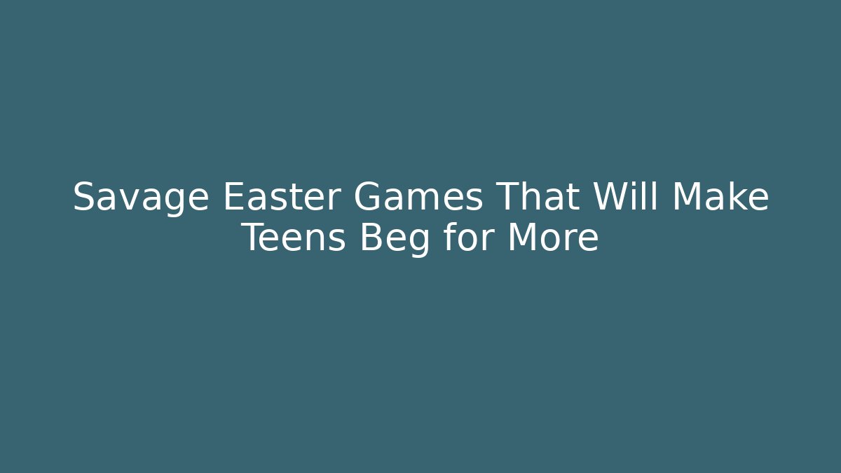 Savage Easter Games That Will Make Teens Beg for More
