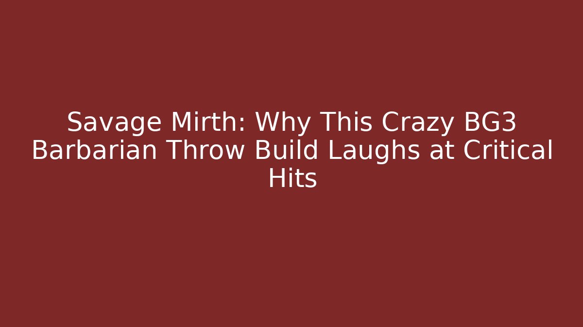 Savage Mirth: Why This Crazy BG3 Barbarian Throw Build Laughs at Critical Hits