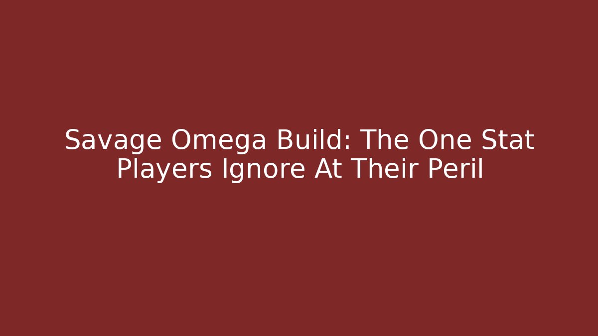 Savage Omega Build: The One Stat Players Ignore At Their Peril