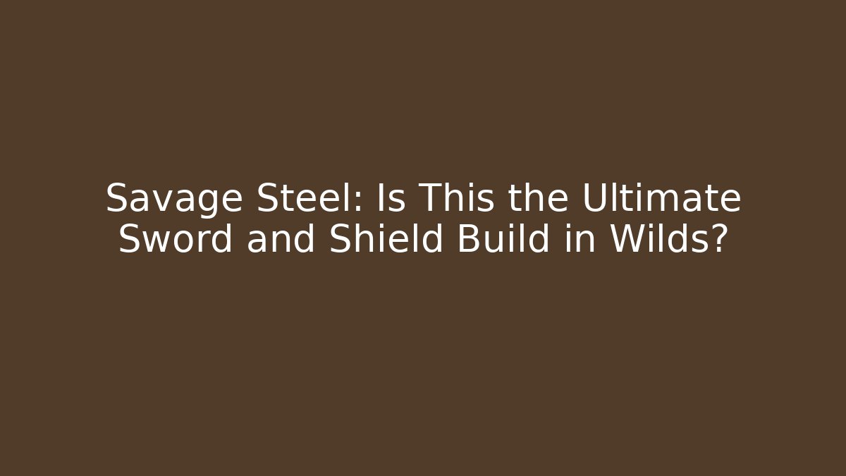 Savage Steel: Is This the Ultimate Sword and Shield Build in Wilds?
