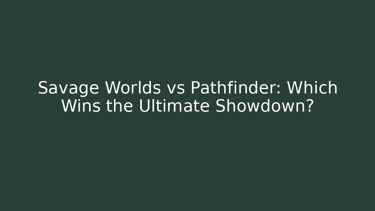 Savage Worlds vs Pathfinder: Which Wins the Ultimate Showdown?