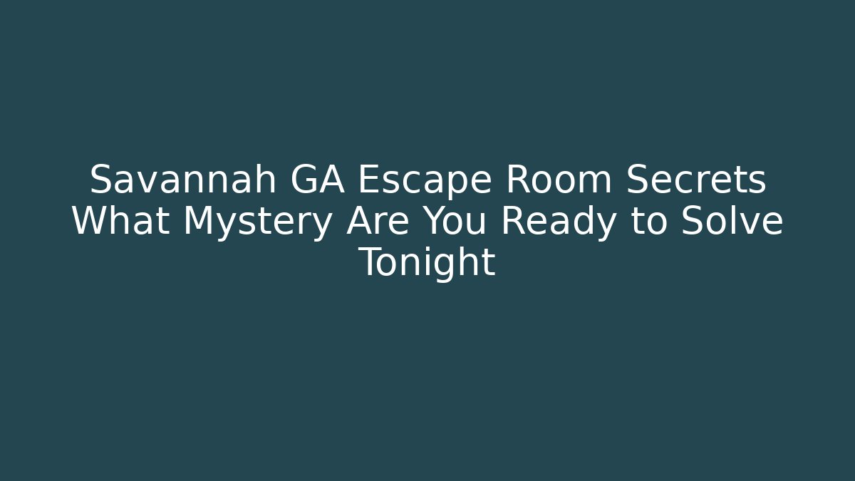 Savannah GA Escape Room Secrets What Mystery Are You Ready to Solve Tonight