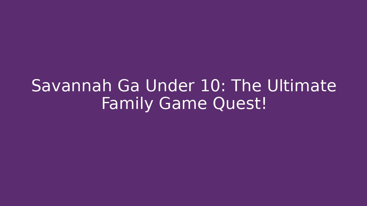 Savannah Ga Under 10: The Ultimate Family Game Quest!