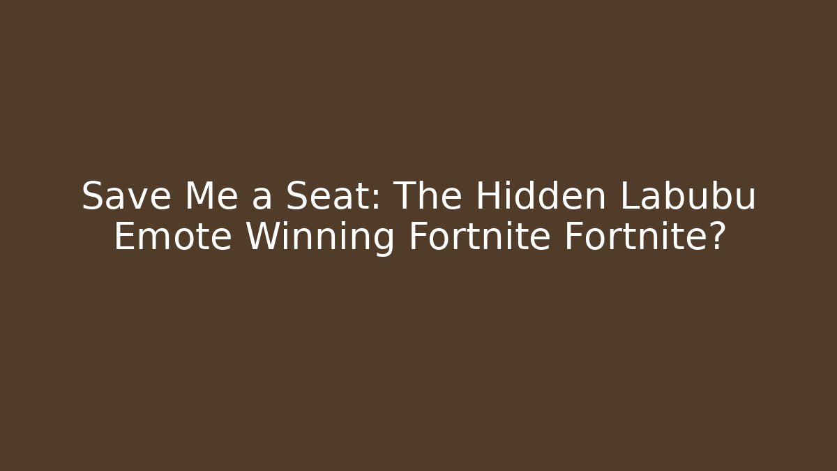 Save Me a Seat: The Hidden Labubu Emote Winning Fortnite Fortnite?