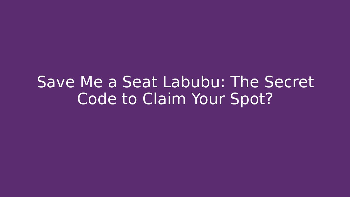 Save Me a Seat Labubu: The Secret Code to Claim Your Spot?