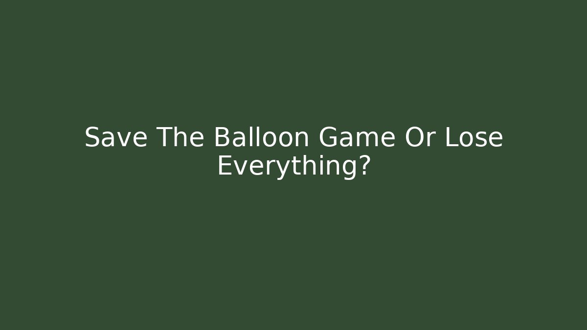 Save The Balloon Game Or Lose Everything?