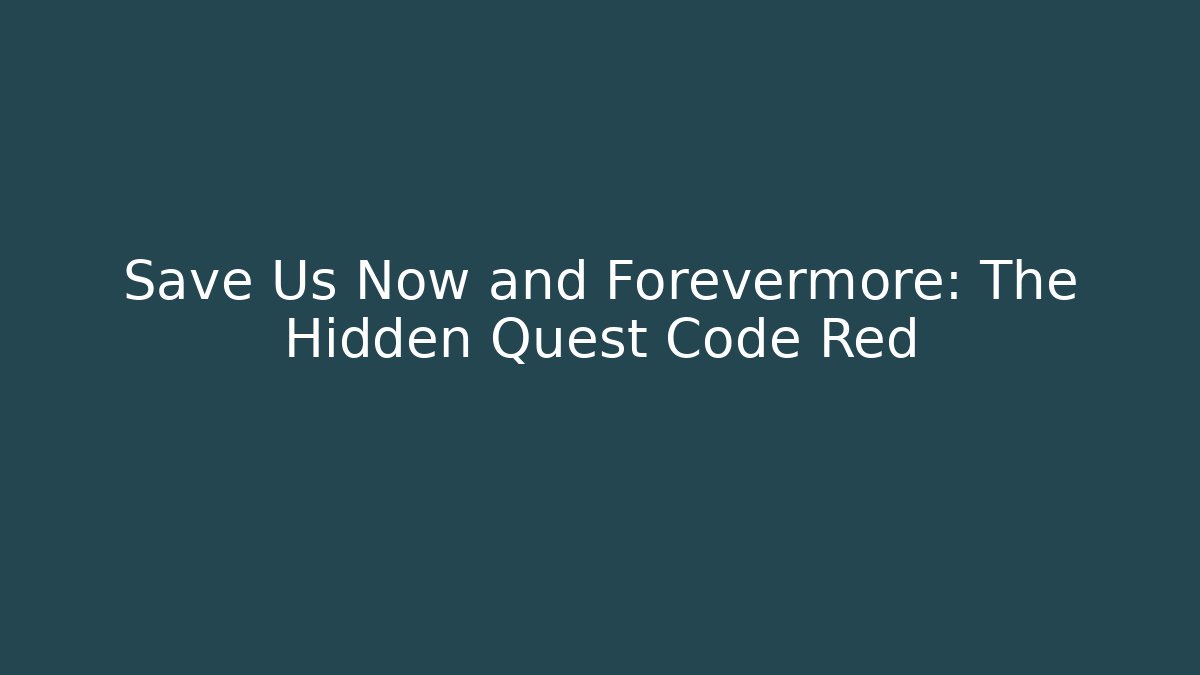 Save Us Now and Forevermore: The Hidden Quest Code Red