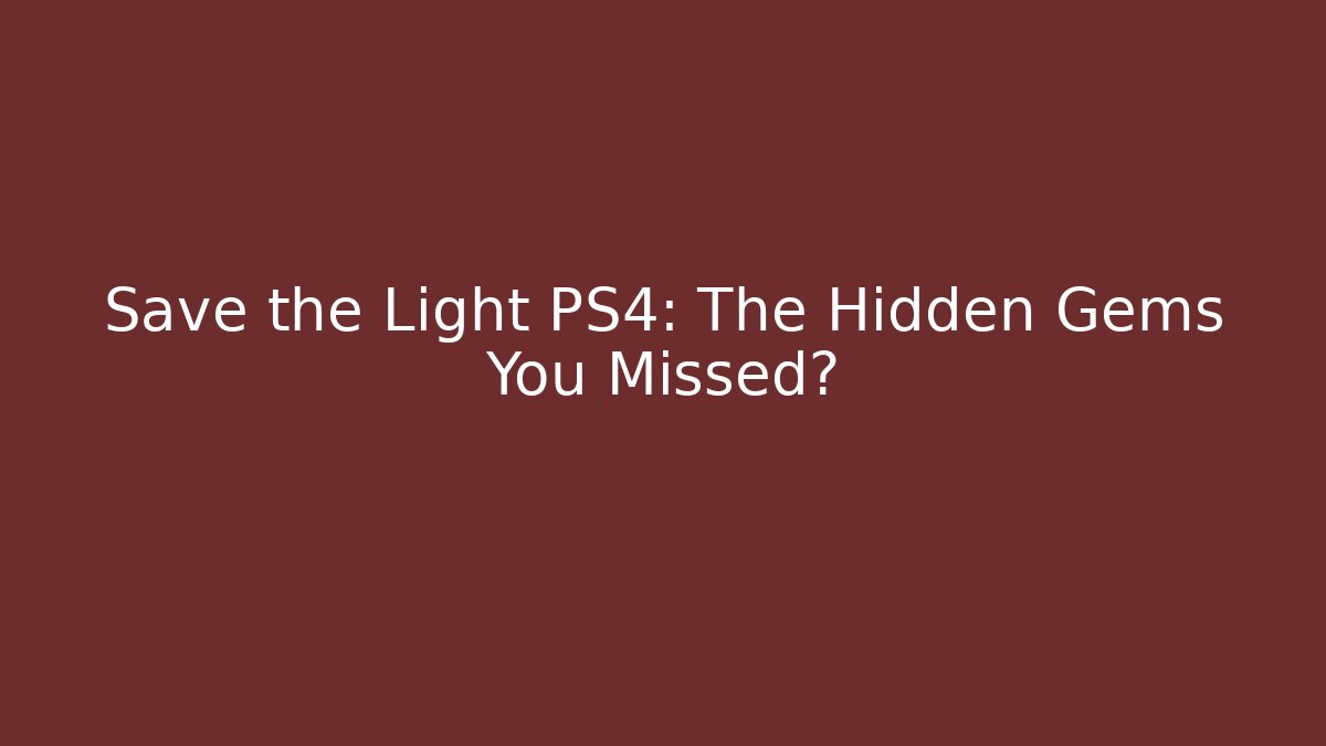 Save the Light PS4: The Hidden Gems You Missed?
