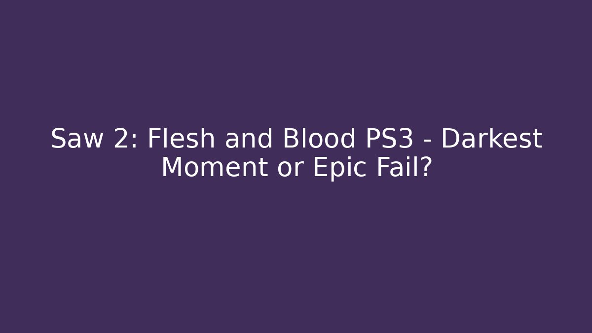 Saw 2: Flesh and Blood PS3 – Darkest Moment or Epic Fail?