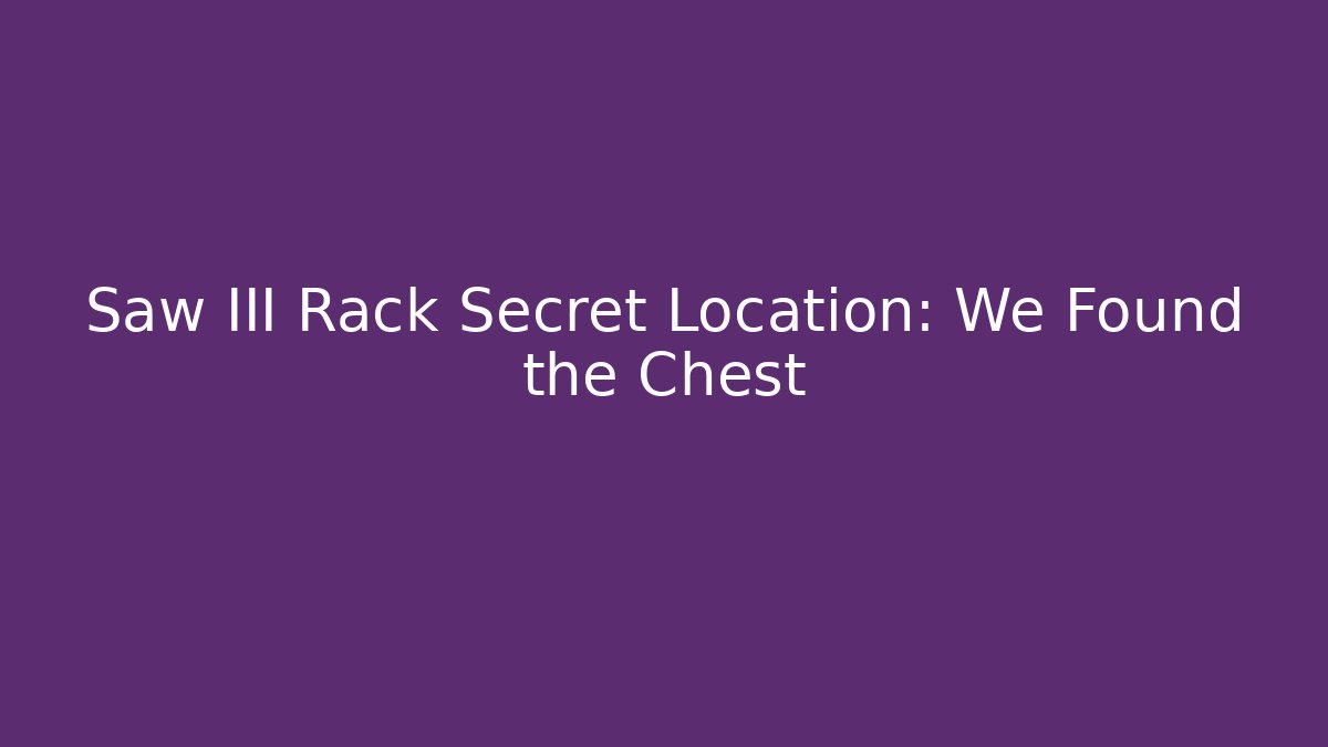 Saw III Rack Secret Location: We Found the Chest