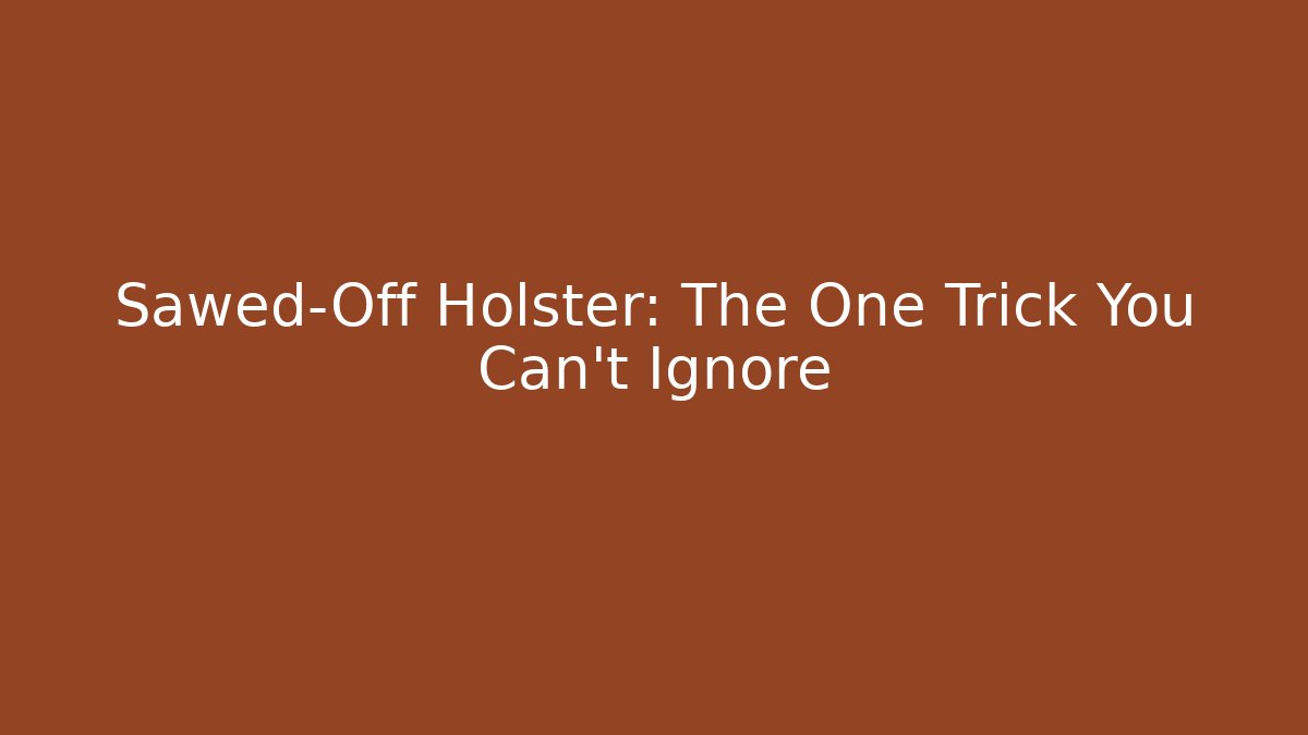 Sawed-Off Holster: The One Trick You Can't Ignore