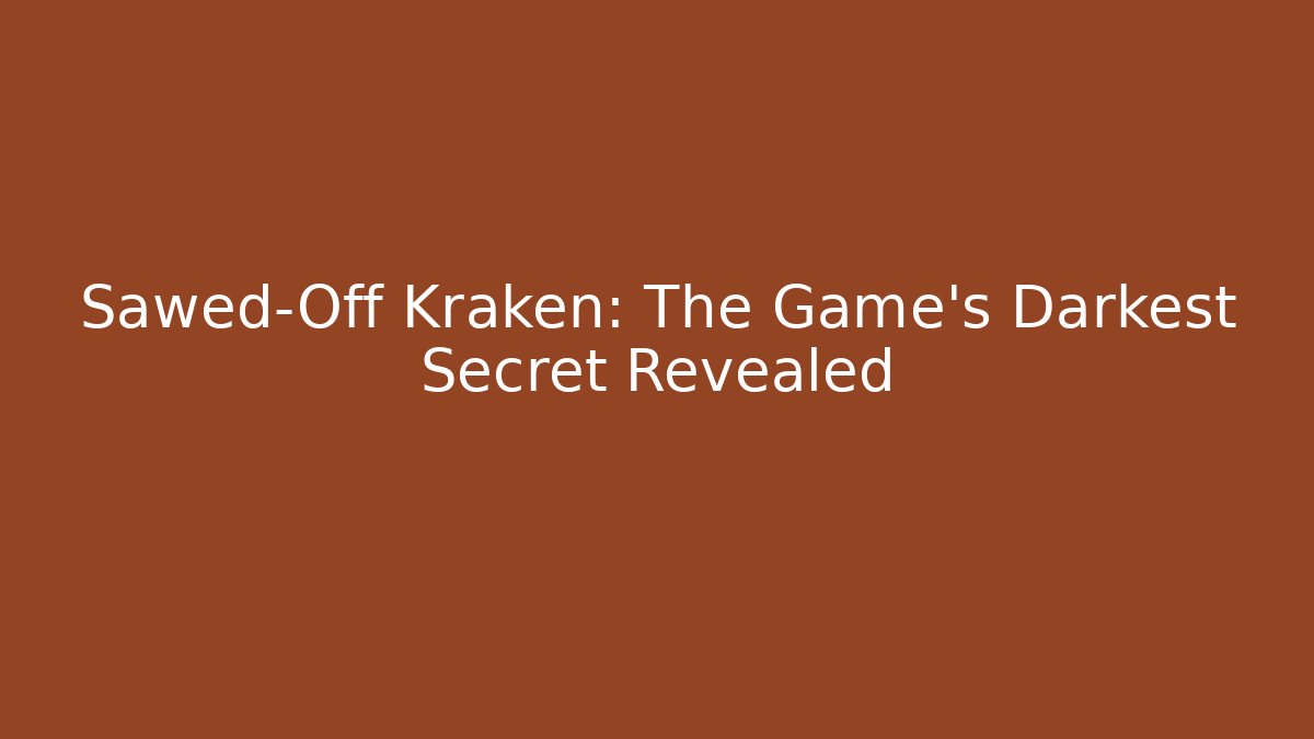 Sawed-Off Kraken: The Game's Darkest Secret Revealed