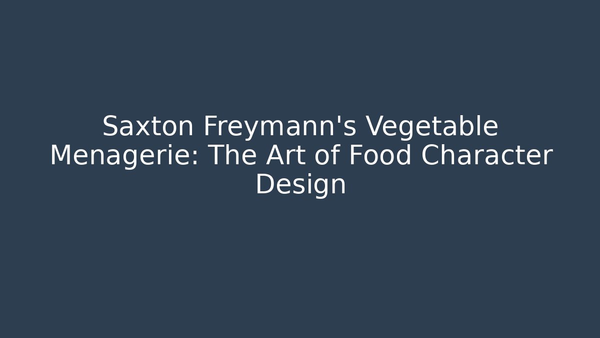 Saxton Freymann's Vegetable Menagerie: The Art of Food Character Design