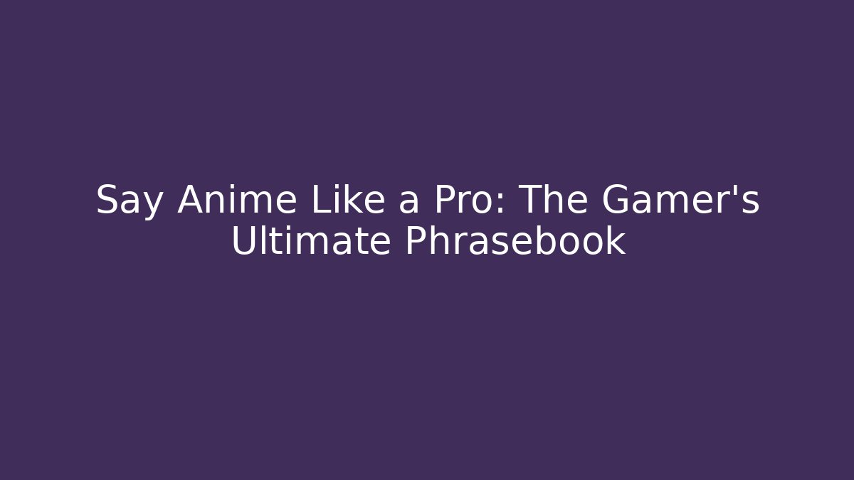 Say Anime Like a Pro: The Gamer's Ultimate Phrasebook