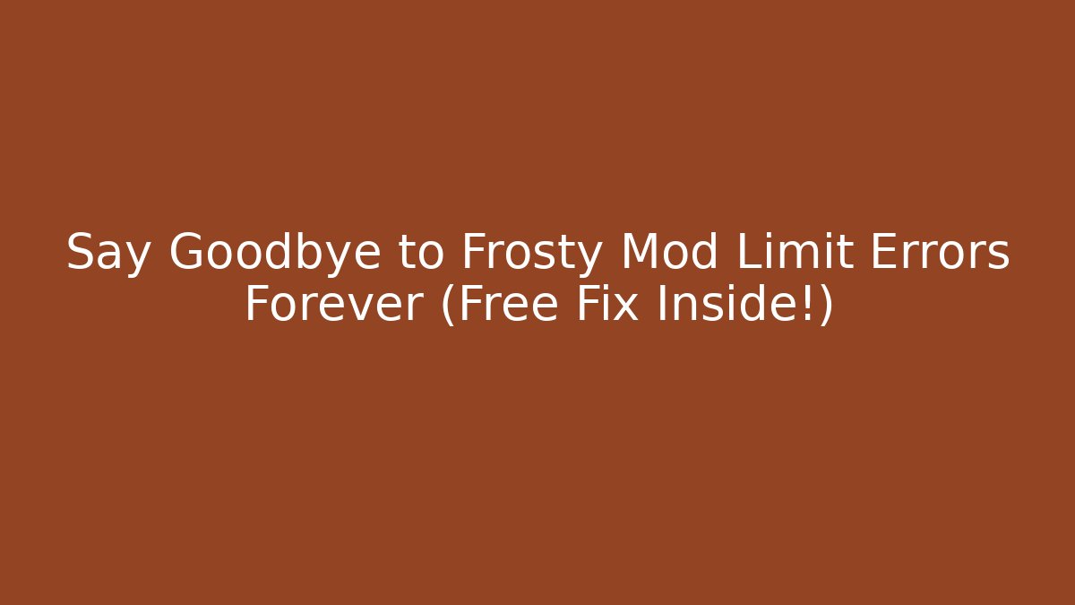 Say Goodbye to Frosty Mod Limit Errors Forever (Free Fix Inside!)