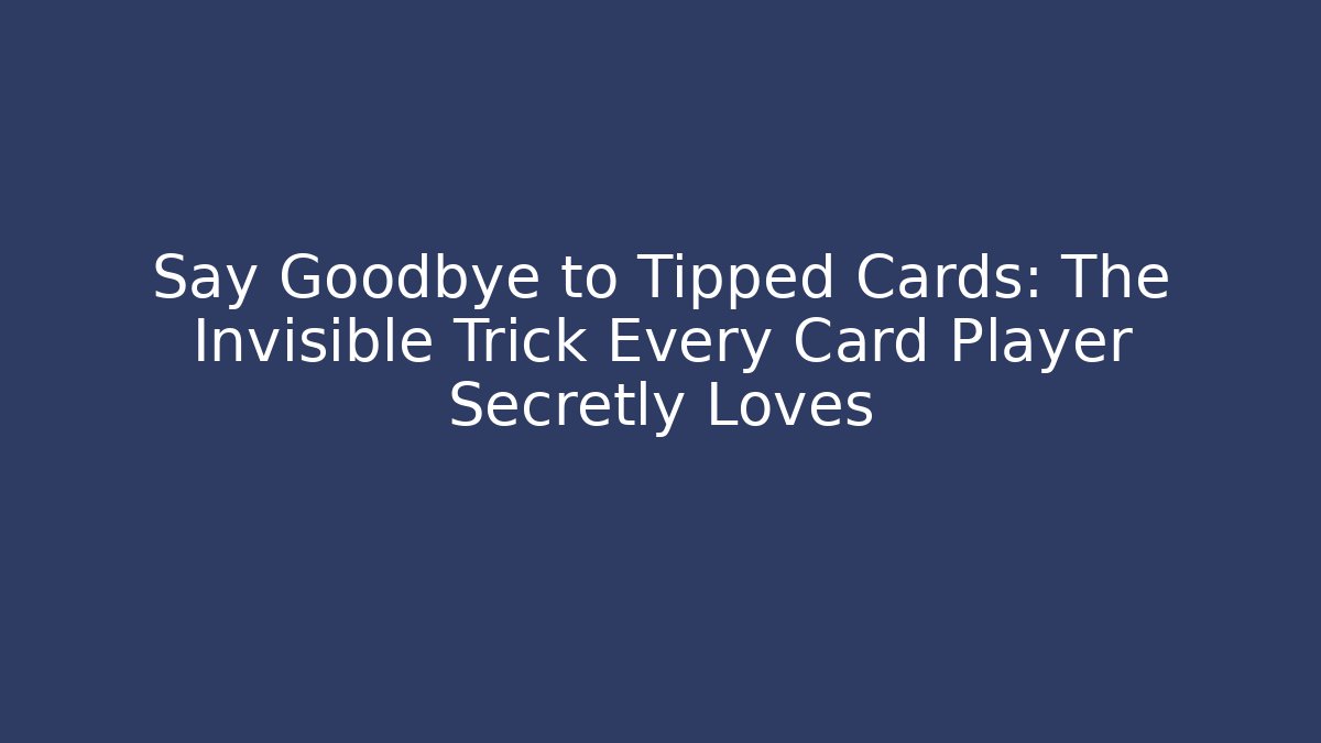 Say Goodbye to Tipped Cards: The Invisible Trick Every Card Player Secretly Loves