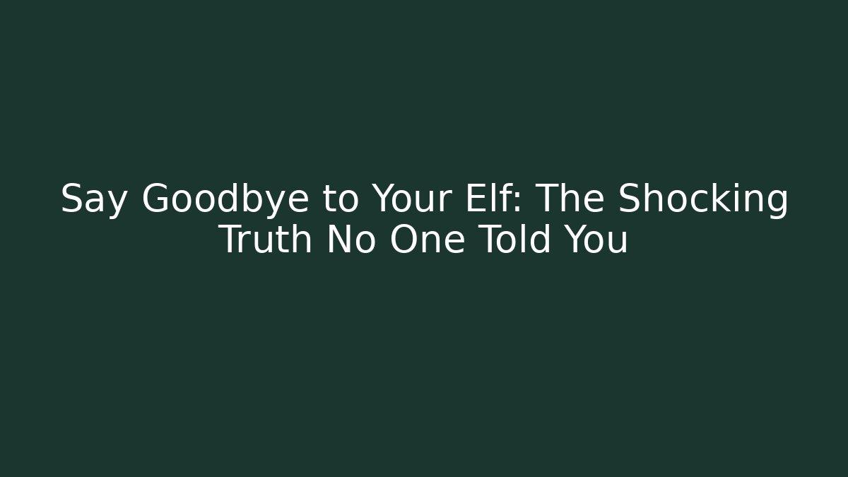 Say Goodbye to Your Elf: The Shocking Truth No One Told You