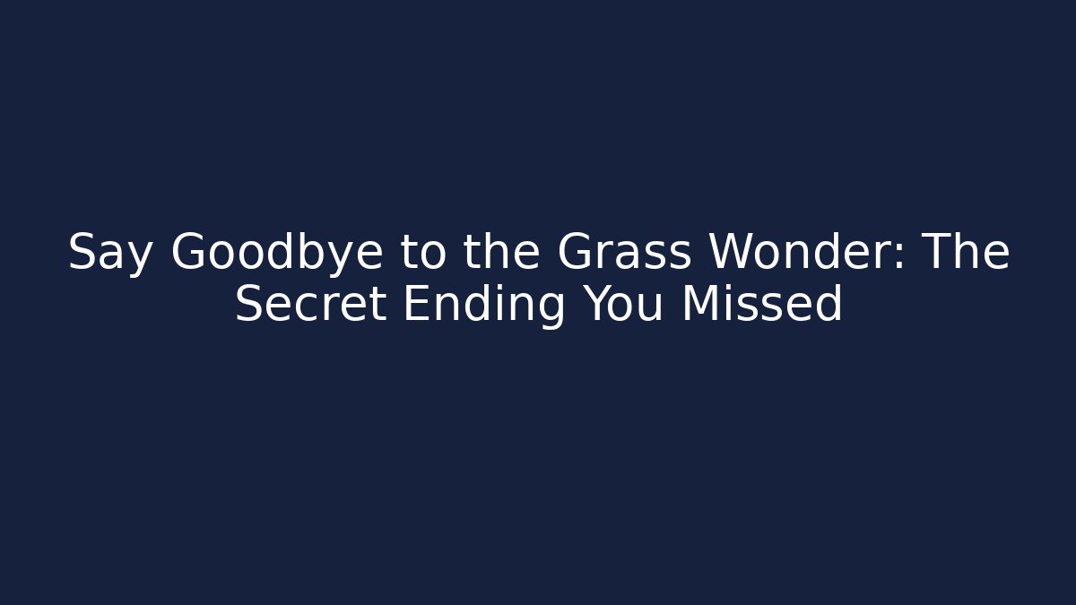 Say Goodbye to the Grass Wonder: The Secret Ending You Missed