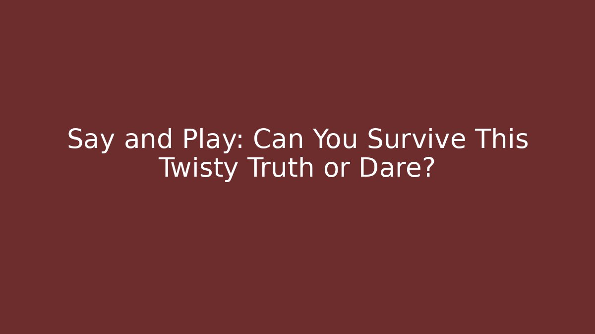 Say and Play: Can You Survive This Twisty Truth or Dare?