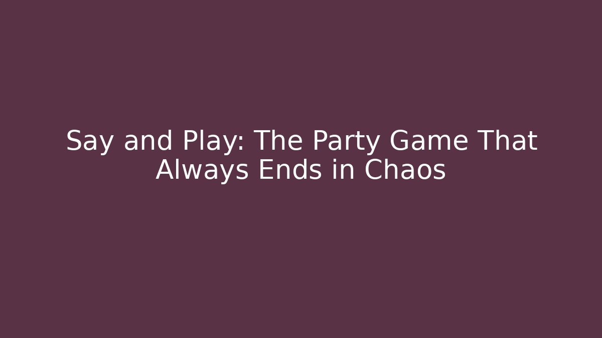 Say and Play: The Party Game That Always Ends in Chaos