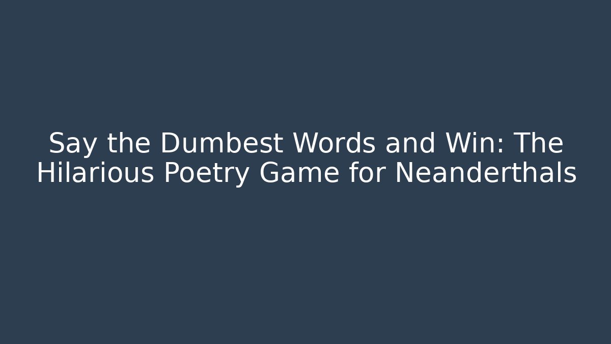Say the Dumbest Words and Win: The Hilarious Poetry Game for Neanderthals