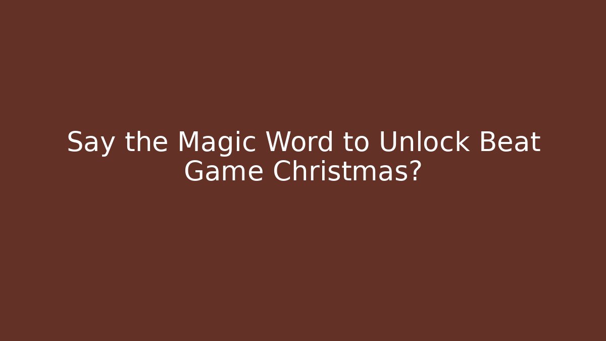 Say the Magic Word to Unlock Beat Game Christmas?
