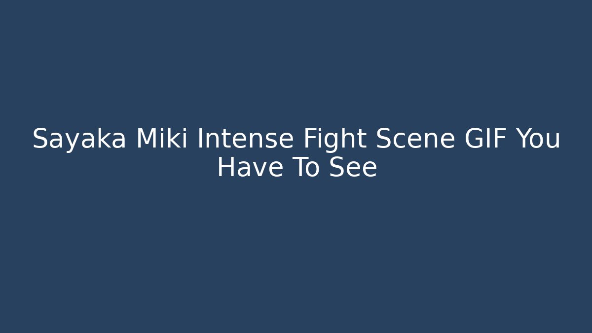 Sayaka Miki Intense Fight Scene GIF You Have To See