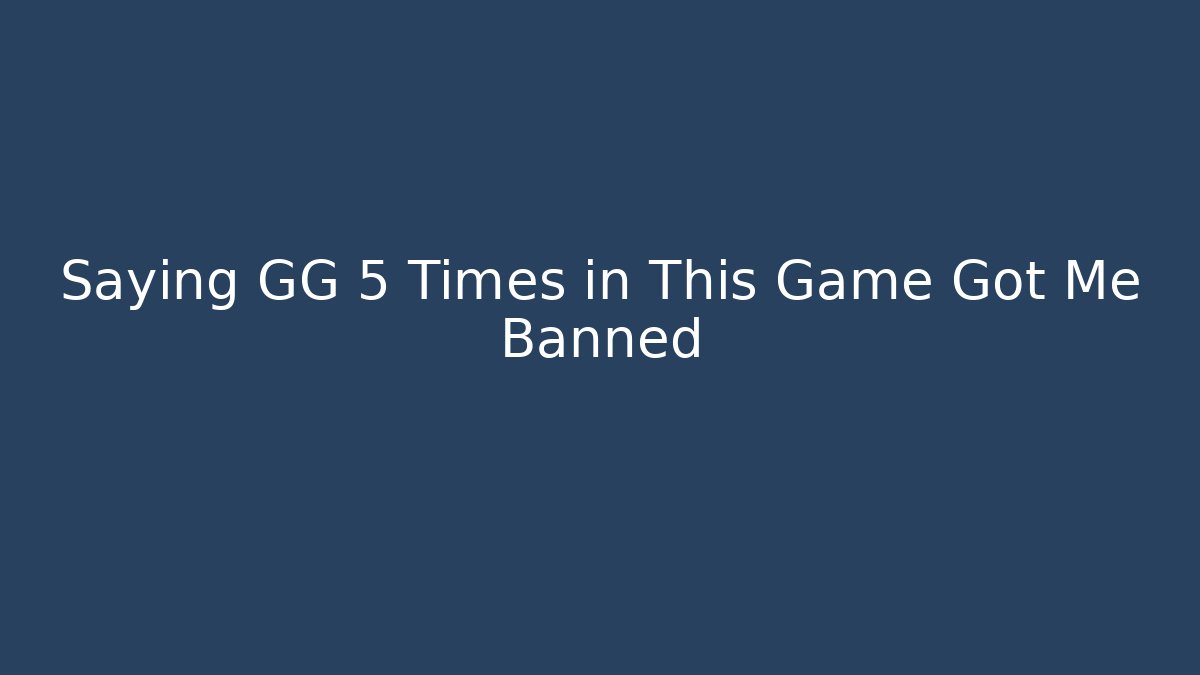 Saying GG 5 Times in This Game Got Me Banned