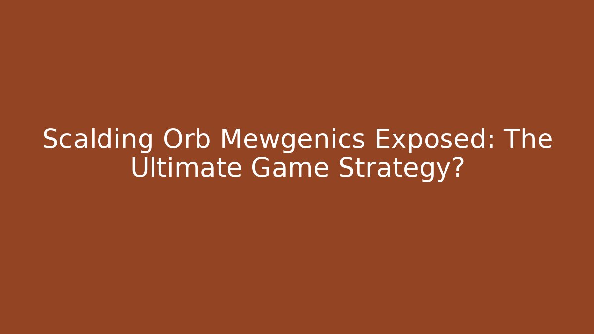 Scalding Orb Mewgenics Exposed: The Ultimate Game Strategy?