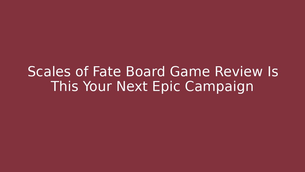 Scales of Fate Board Game Review Is This Your Next Epic Campaign