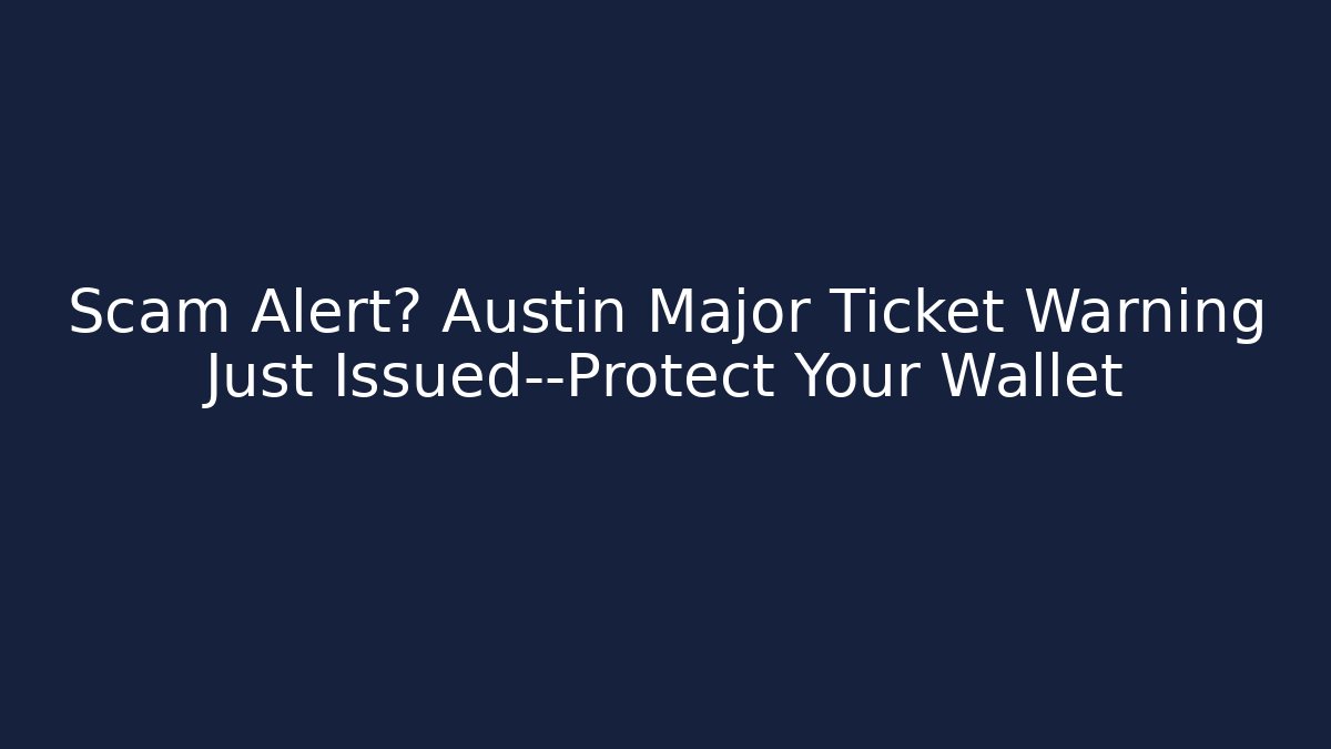 Scam Alert? Austin Major Ticket Warning Just Issued—Protect Your Wallet