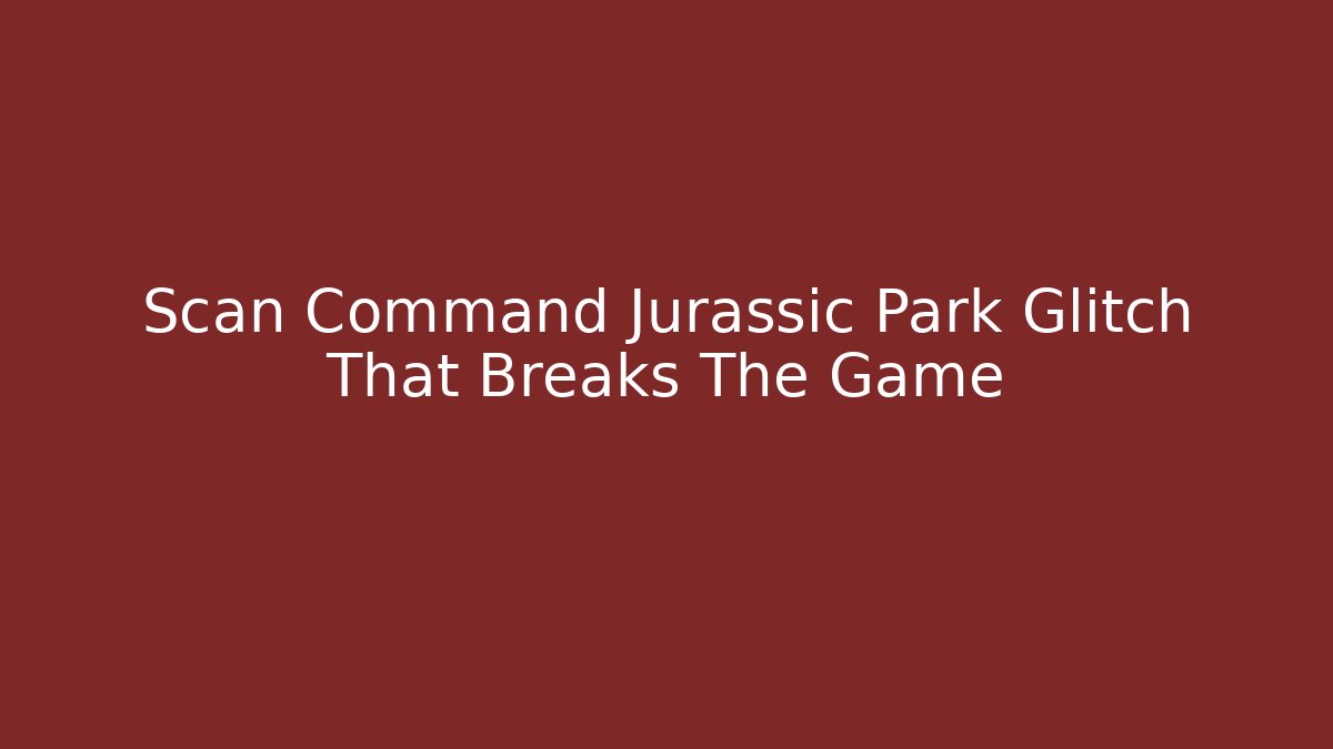 Scan Command Jurassic Park Glitch That Breaks The Game