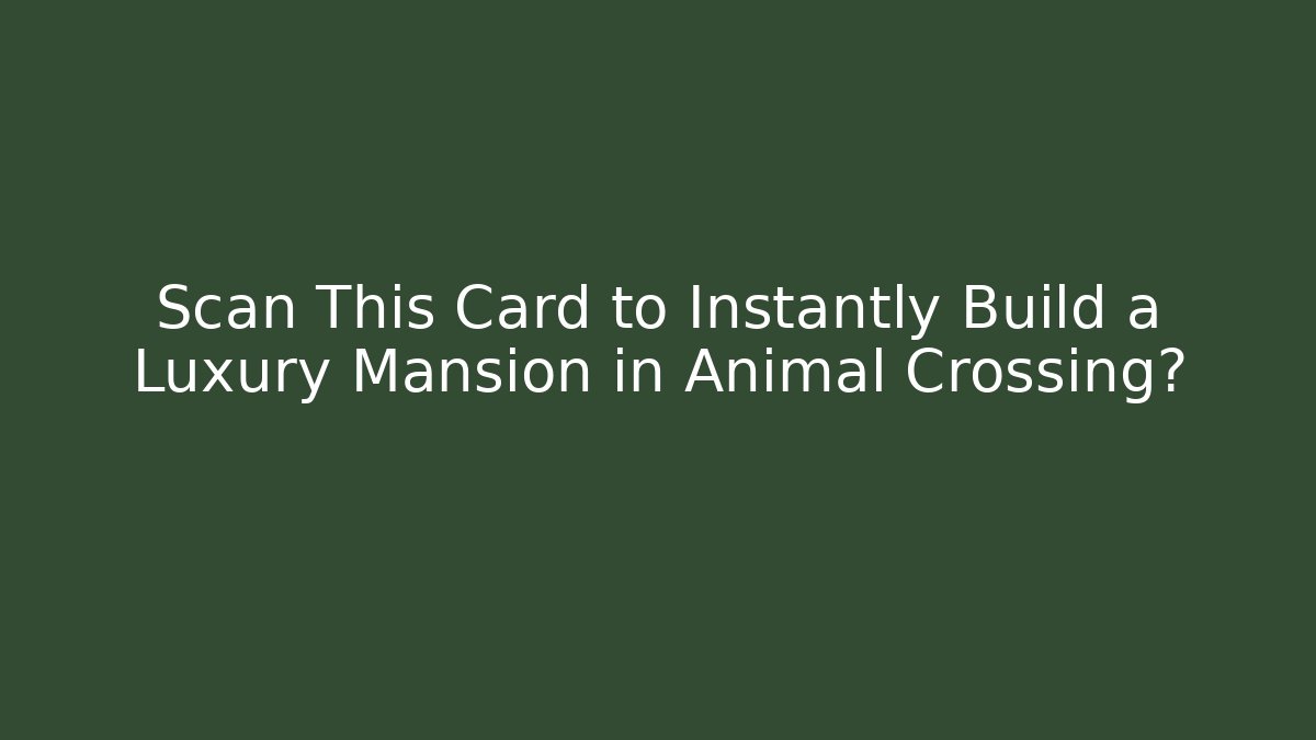 Scan This Card to Instantly Build a Luxury Mansion in Animal Crossing?