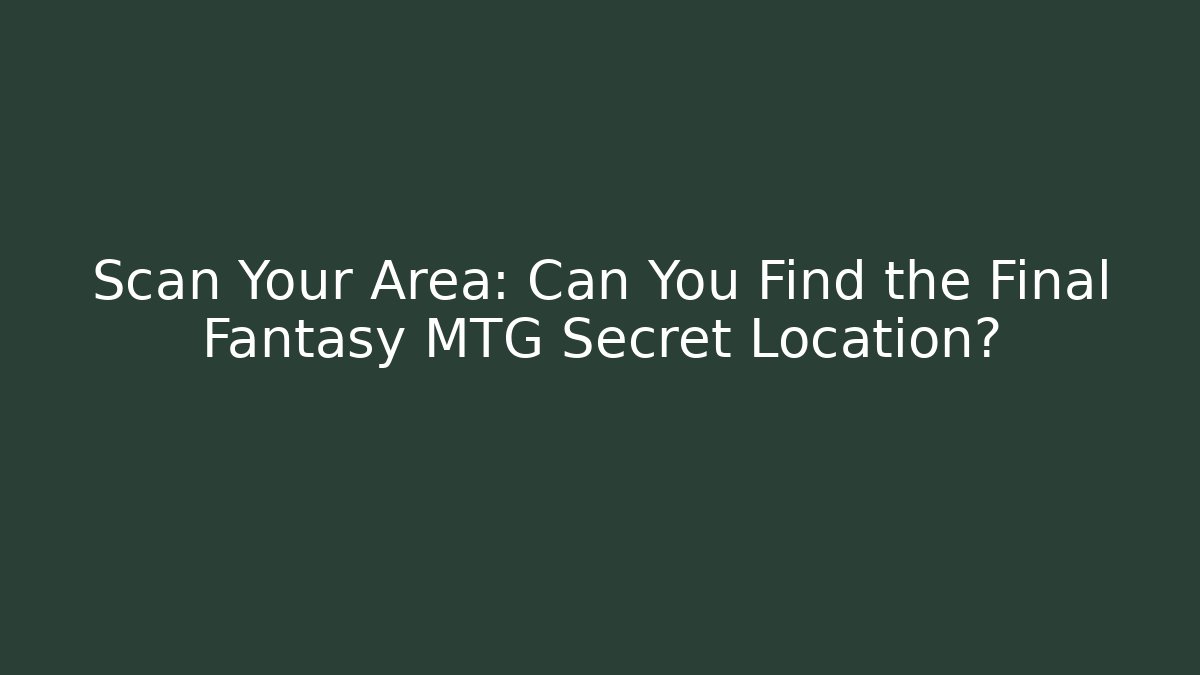 Scan Your Area: Can You Find the Final Fantasy MTG Secret Location?