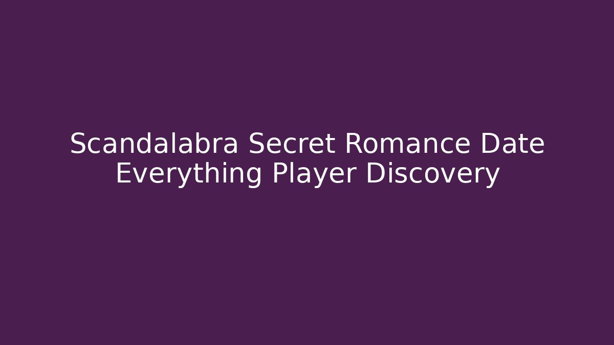 Scandalabra Secret Romance Date Everything Player Discovery