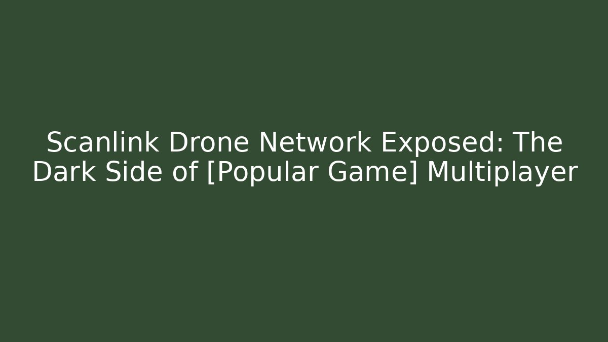Scanlink Drone Network Exposed: The Dark Side of [Popular Game] Multiplayer