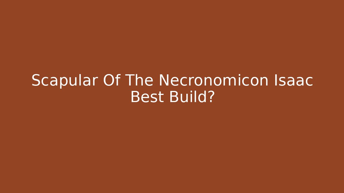 Scapular Of The Necronomicon Isaac Best Build?