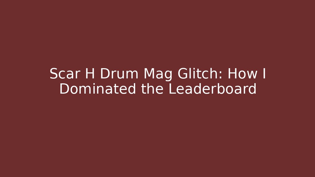 Scar H Drum Mag Glitch: How I Dominated the Leaderboard