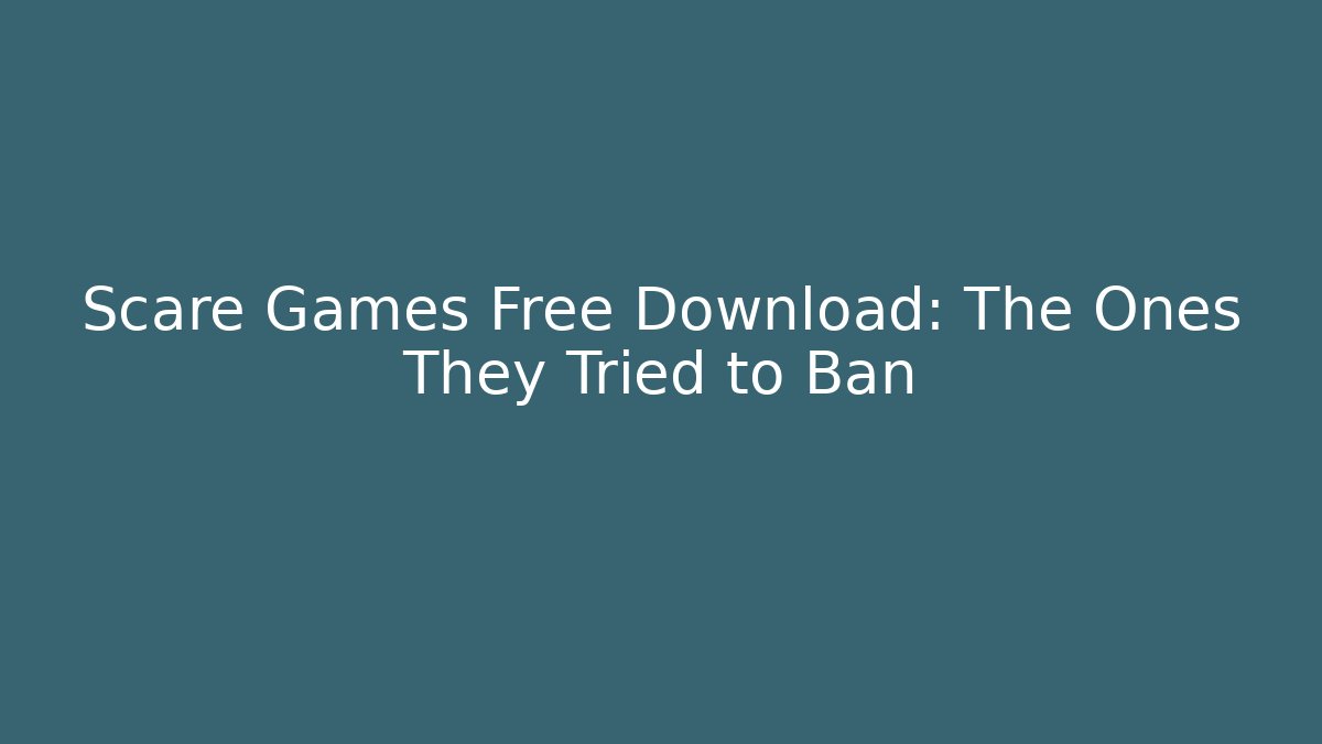 Scare Games Free Download: The Ones They Tried to Ban