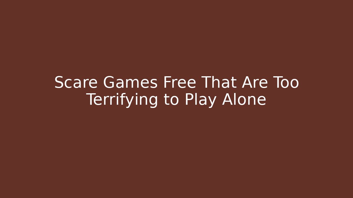 Scare Games Free That Are Too Terrifying to Play Alone
