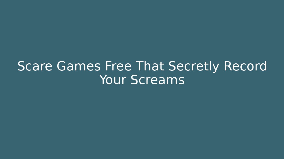 Scare Games Free That Secretly Record Your Screams