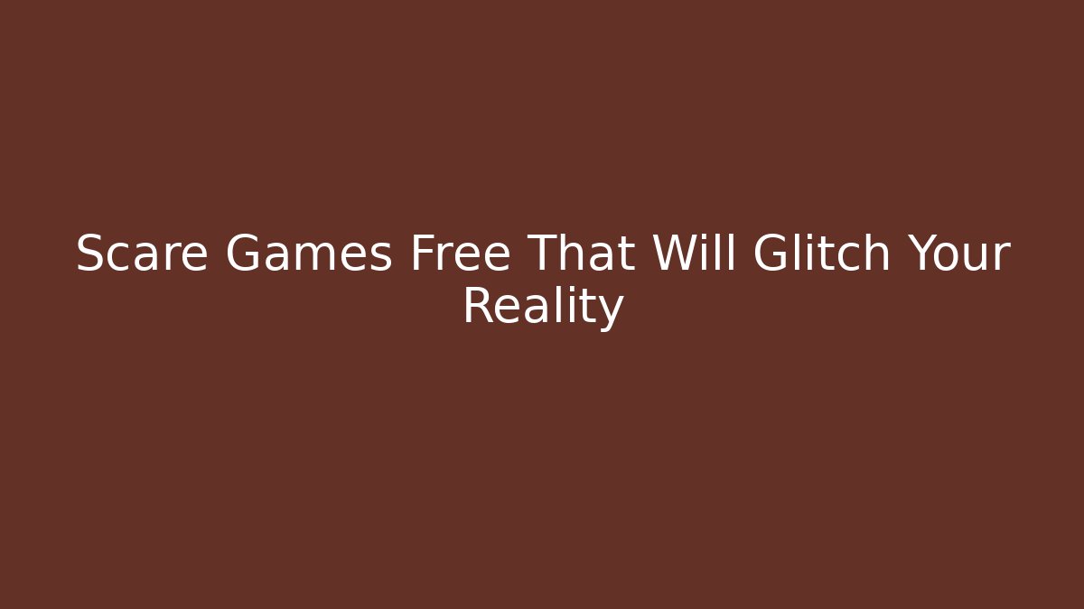 Scare Games Free That Will Glitch Your Reality