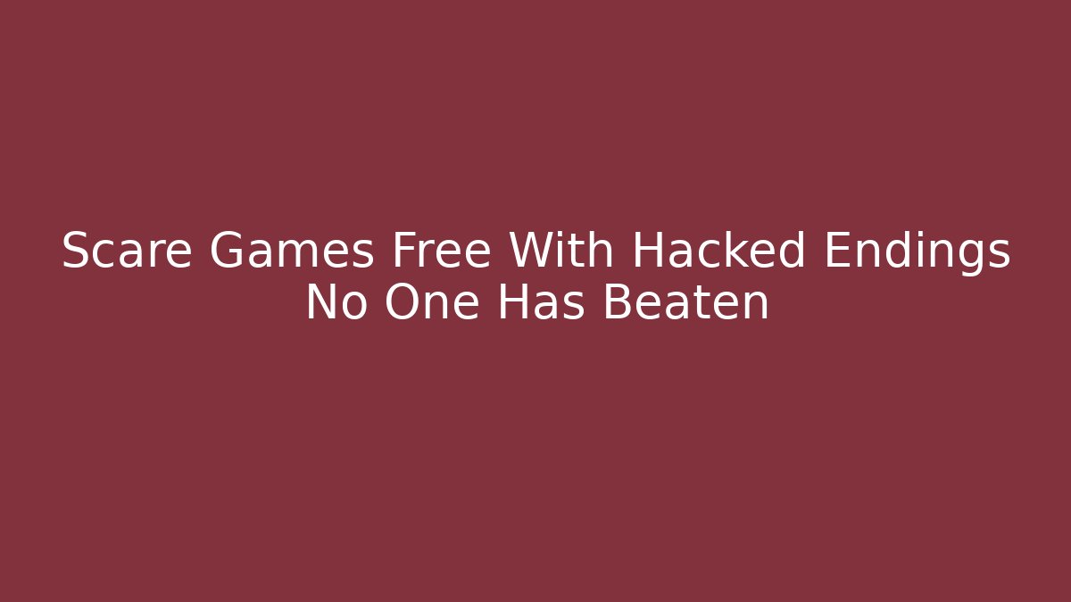 Scare Games Free With Hacked Endings No One Has Beaten