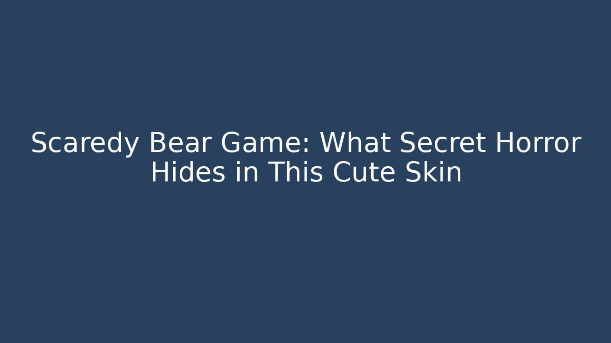 Scaredy Bear Game: What Secret Horror Hides in This Cute Skin