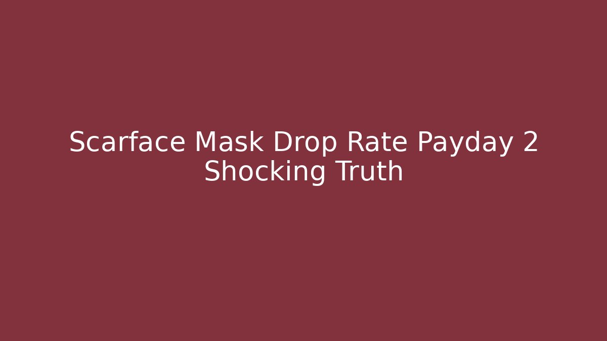 Scarface Mask Drop Rate Payday 2 Shocking Truth - Critter Realm